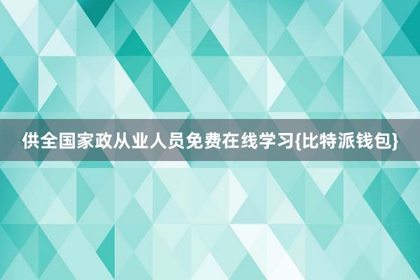 供全国家政从业人员免费在线学习{比特派钱包}