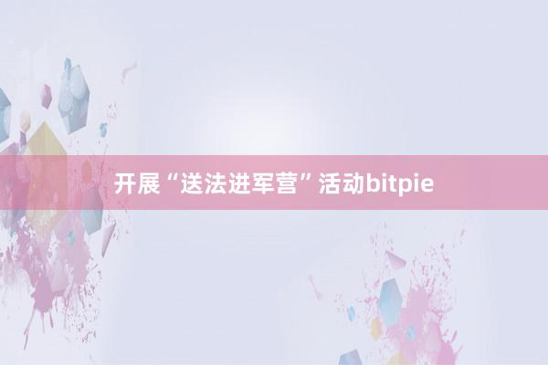 开展“送法进军营”活动bitpie