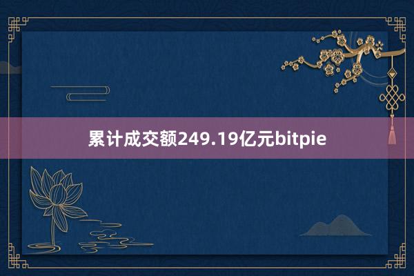 累计成交额249.19亿元bitpie