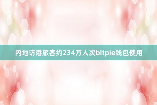 内地访港旅客约234万人次bitpie钱包使用