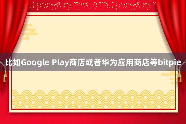 比如Google Play商店或者华为应用商店等bitpie