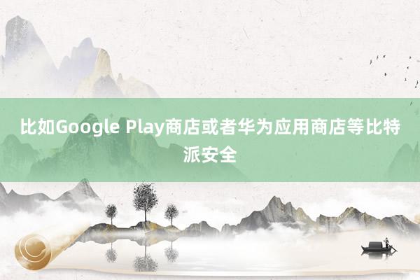 比如Google Play商店或者华为应用商店等比特派安全