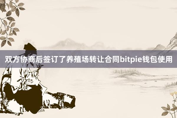 双方协商后签订了养殖场转让合同bitpie钱包使用