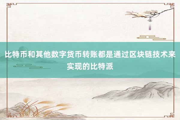 比特币和其他数字货币转账都是通过区块链技术来实现的比特派