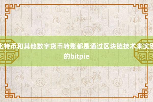 比特币和其他数字货币转账都是通过区块链技术来实现的bitpie