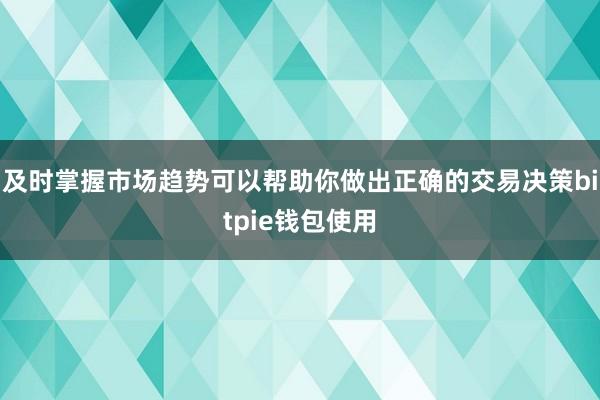 及时掌握市场趋势可以帮助你做出正确的交易决策bitpie钱包使用