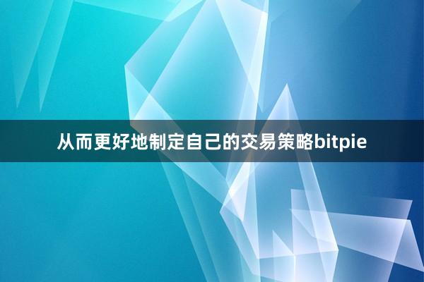 从而更好地制定自己的交易策略bitpie