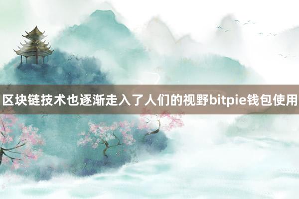 区块链技术也逐渐走入了人们的视野bitpie钱包使用