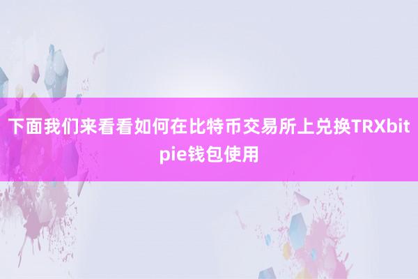 下面我们来看看如何在比特币交易所上兑换TRXbitpie钱包使用