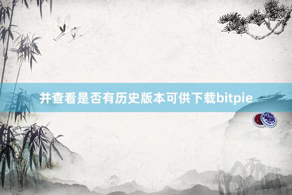 并查看是否有历史版本可供下载bitpie