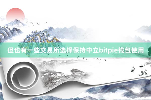 但也有一些交易所选择保持中立bitpie钱包使用