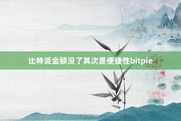 比特派金额没了其次是便捷性bitpie