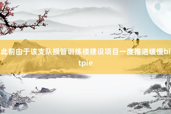 此前由于该支队损管训练楼建设项目一度推进缓慢bitpie