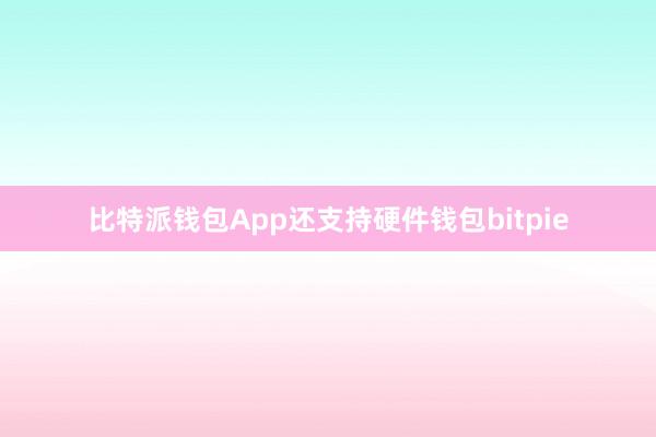 比特派钱包App还支持硬件钱包bitpie