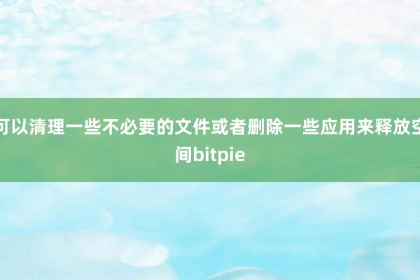 可以清理一些不必要的文件或者删除一些应用来释放空间bitpie