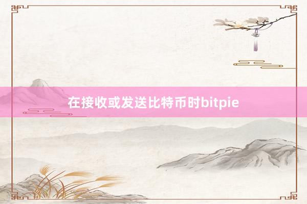 在接收或发送比特币时bitpie