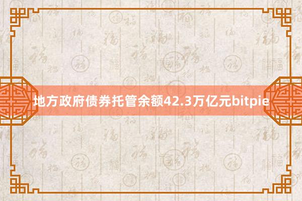 地方政府债券托管余额42.3万亿元bitpie