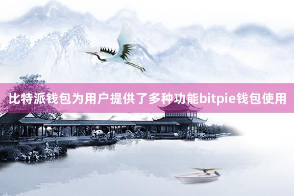 比特派钱包为用户提供了多种功能bitpie钱包使用