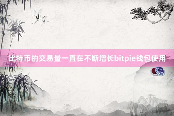 比特币的交易量一直在不断增长bitpie钱包使用