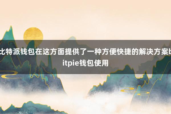 比特派钱包在这方面提供了一种方便快捷的解决方案bitpie钱包使用