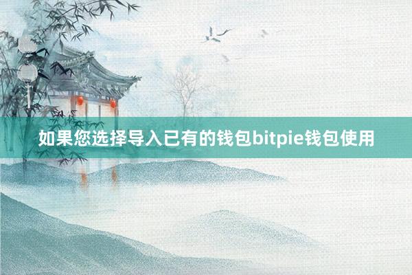 如果您选择导入已有的钱包bitpie钱包使用