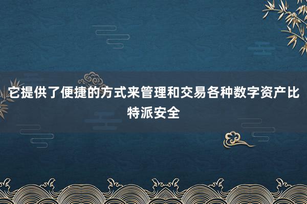 它提供了便捷的方式来管理和交易各种数字资产比特派安全