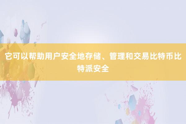 它可以帮助用户安全地存储、管理和交易比特币比特派安全