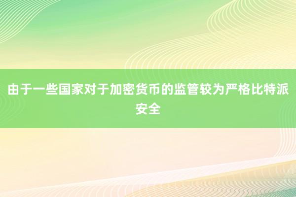 由于一些国家对于加密货币的监管较为严格比特派安全