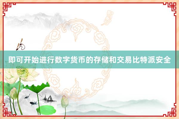 即可开始进行数字货币的存储和交易比特派安全