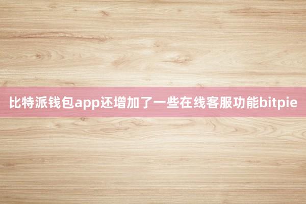 比特派钱包app还增加了一些在线客服功能bitpie