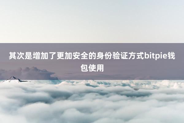 其次是增加了更加安全的身份验证方式bitpie钱包使用