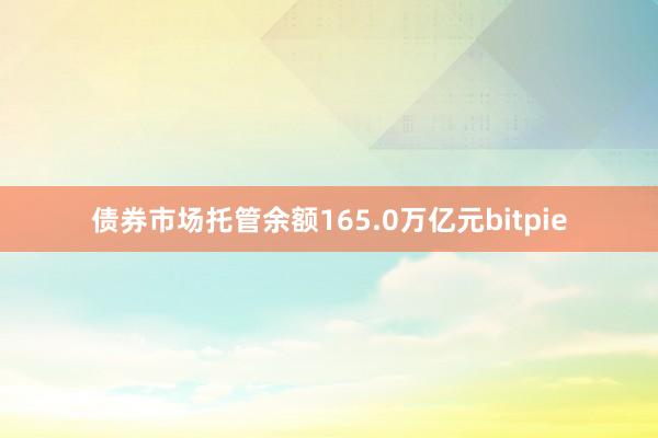 债券市场托管余额165.0万亿元bitpie