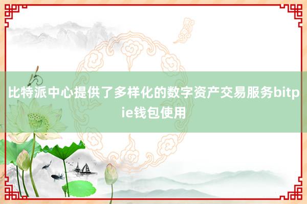 比特派中心提供了多样化的数字资产交易服务bitpie钱包使用