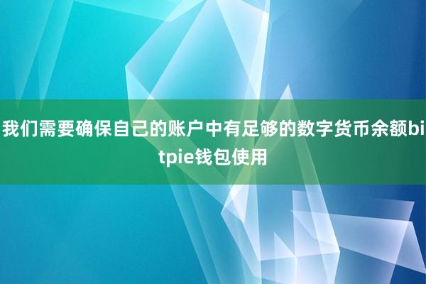 我们需要确保自己的账户中有足够的数字货币余额bitpie钱包使用