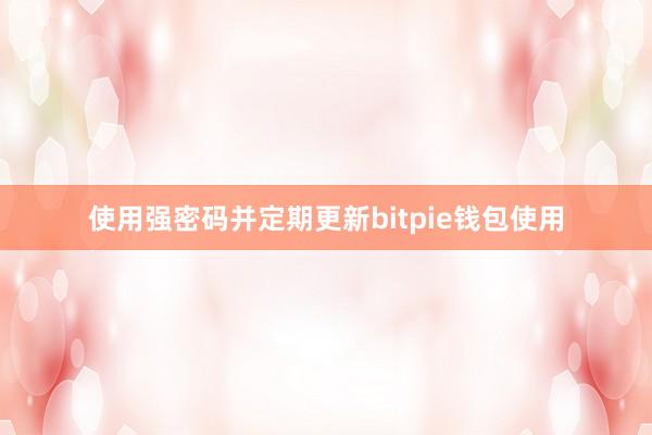 使用强密码并定期更新bitpie钱包使用