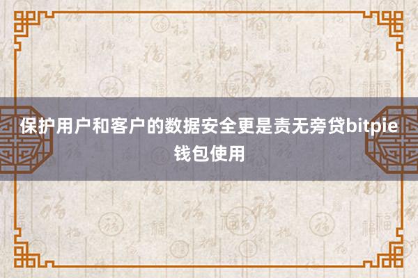 保护用户和客户的数据安全更是责无旁贷bitpie钱包使用