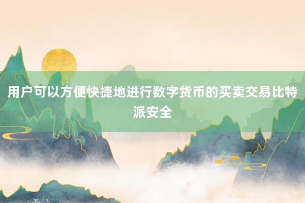 用户可以方便快捷地进行数字货币的买卖交易比特派安全