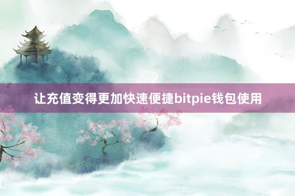 让充值变得更加快速便捷bitpie钱包使用