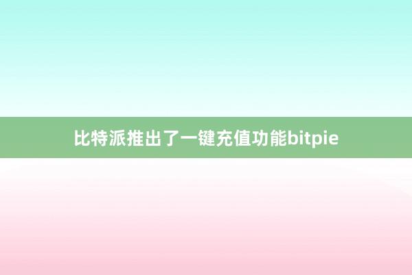 比特派推出了一键充值功能bitpie