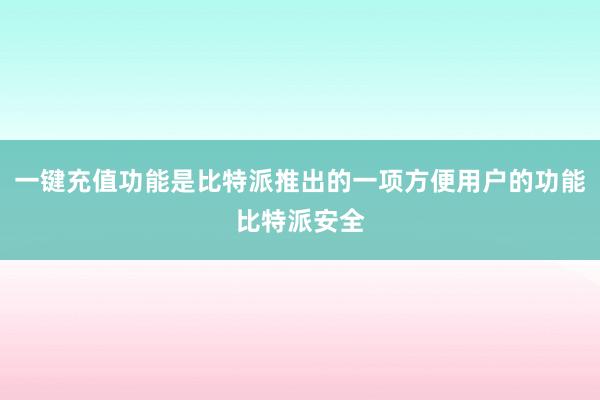 一键充值功能是比特派推出的一项方便用户的功能比特派安全