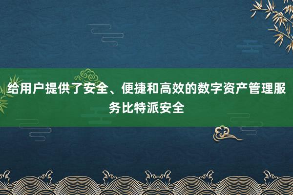 给用户提供了安全、便捷和高效的数字资产管理服务比特派安全