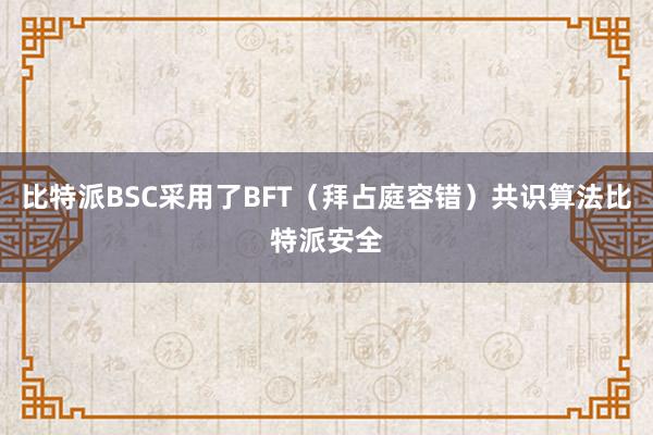 比特派BSC采用了BFT（拜占庭容错）共识算法比特派安全