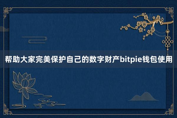 帮助大家完美保护自己的数字财产bitpie钱包使用