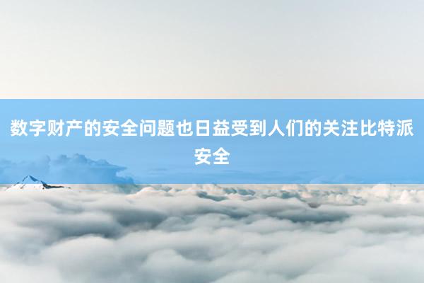 数字财产的安全问题也日益受到人们的关注比特派安全