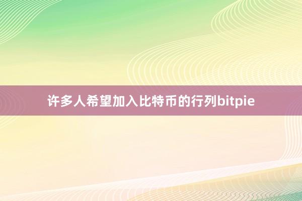 许多人希望加入比特币的行列bitpie