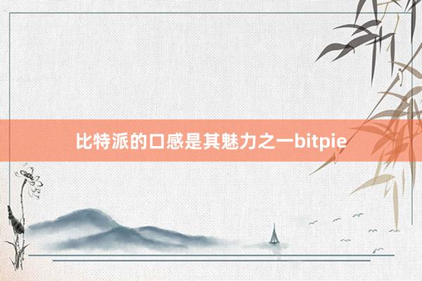 比特派的口感是其魅力之一bitpie