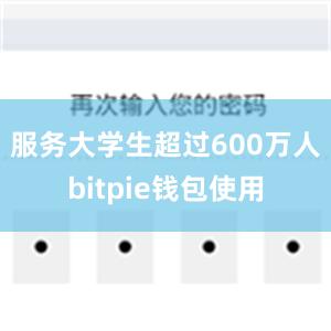 服务大学生超过600万人bitpie钱包使用