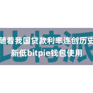 随着我国贷款利率连创历史新低bitpie钱包使用