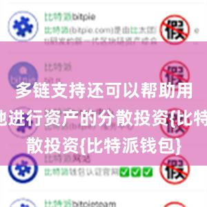 多链支持还可以帮助用户更好地进行资产的分散投资{比特派钱包}