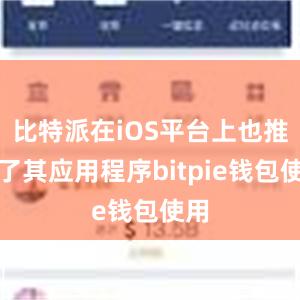 比特派在iOS平台上也推出了其应用程序bitpie钱包使用